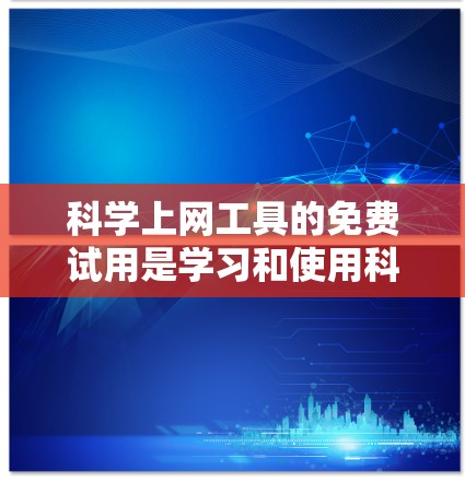 科学上网工具的免费试用是学习和使用科学计算工具的有效资源。以下是对这些工具的详细介绍和建议