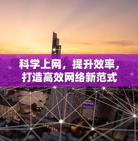 科学上网,提升效率,打造高效网络新范式 科学上网,提升效率,打造高效网络新范式