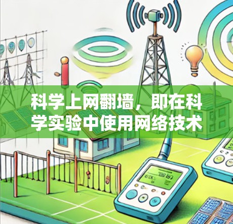 科学上网翻墙，即在科学实验中使用网络技术以保护数据和设备的安全。它在科学实验中具有重要的作用，特别是在数据加密和传输方面。以下是科学上网翻墙的主要好处、挑战及其实施步骤