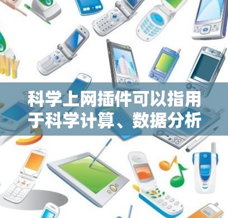 科学上网插件可以指用于科学计算、数据分析、图形化、simulation等领域的工具或插件。以下是一些常见的科学上网插件及其用途