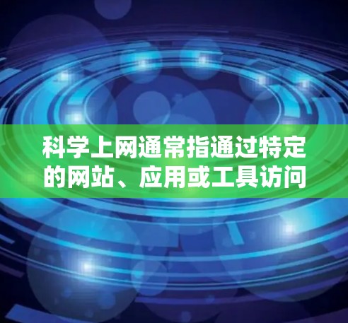 科学上网通常指通过特定的网站、应用或工具访问科学知识、新闻或服务。以下是一些实用的步骤和建议，帮助你科学上网