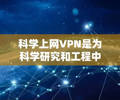 科学上网VPN是为科学研究和工程中的复杂计算需求设计的网络服务,旨在提供可靠、高效和安全的通信环境。以下是对科学上网VPN的详细分析 科学上网VPN是为科学研究和工程中的复杂计算需求设计的网络服务,旨在提供可靠、高效和安全的通信环境。以下是对科学上网VPN的详细分析