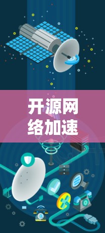 开源网络加速客户端是用户可以自由使用的网络加速工具，它们通过多种协议和配置，提供灵活的网络连接体验。以下是对这些开源工具包的详细总结