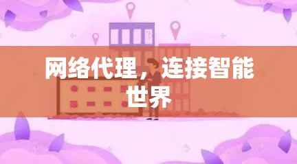 网络代理,连接智能世界 网络代理,连接智能世界