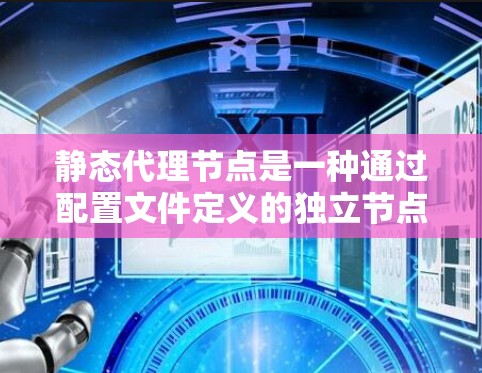 静态代理节点是一种通过配置文件定义的独立节点,其位置和属性由配置文件中的信息确定,而不是从配置文件中自动获取。以下是关于静态代理节点的详细说明 静态代理节点是一种通过配置文件定义的独立节点,其位置和属性由配置文件中的信息确定,而不是从配置文件中自动获取。以下是关于静态代理节点的详细说明