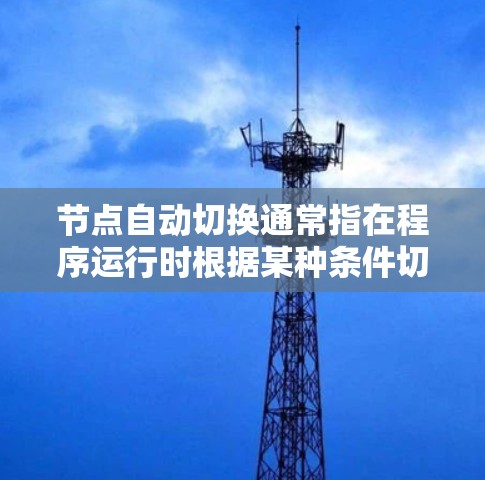 节点自动切换通常指在程序运行时根据某种条件切换到另一个节点。以下是一些可能的原因和解决方法 节点自动切换通常指在程序运行时根据某种条件切换到另一个节点。以下是一些可能的原因和解决方法