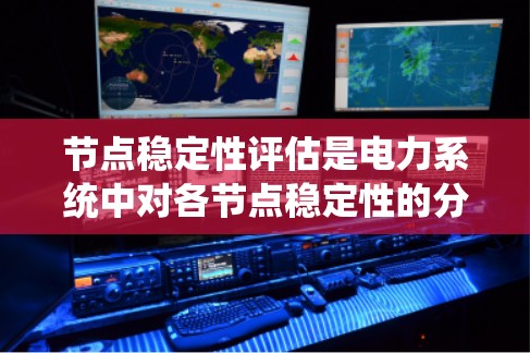 节点稳定性评估是电力系统中对各节点稳定性的分析和验证过程。节点稳定性是指电力系统中各节点的电压、电流等参数是否稳定,能够维持系统正常运行的能力。评估节点稳定性是电力系统设计、运行和维护的重要环节 节点稳定性评估是电力系统中对各节点稳定性的分析和验证过程。节点稳定性是指电力系统中各节点的电压、电流等参数是否稳定,能够维持系统正常运行的能力。评估节点稳定性是电力系统设计、运行和维护的重要环节