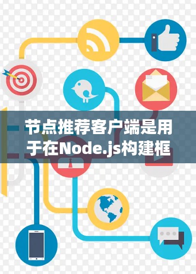 节点推荐客户端是用于在Node.js构建框架下集成推荐功能的工具，帮助用户快速找到他们感兴趣的网站或应用。以下是一些推荐让用户选择的节点推荐客户端