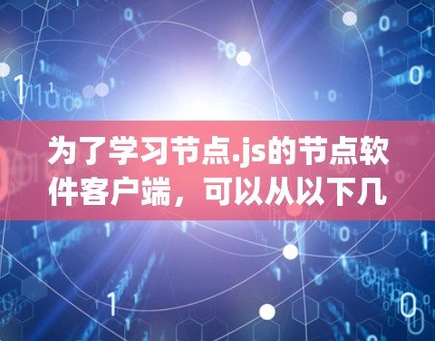 为了学习节点.js的节点软件客户端，可以从以下几个方面进行系统学习