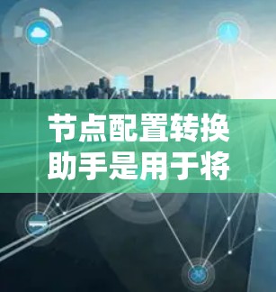 节点配置转换助手是用于将配置文件从一个格式转换到另一个格式的工具。以下是一些步骤和方法,帮助您使用节点配置转换助手 节点配置转换助手是用于将配置文件从一个格式转换到另一个格式的工具。以下是一些步骤和方法,帮助您使用节点配置转换助手