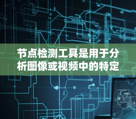 节点检测工具是用于分析图像或视频中的特定节点的计算机视觉技术，广泛应用于医学、工业、生物等领域。以下是对节点检测工具的系统性研究