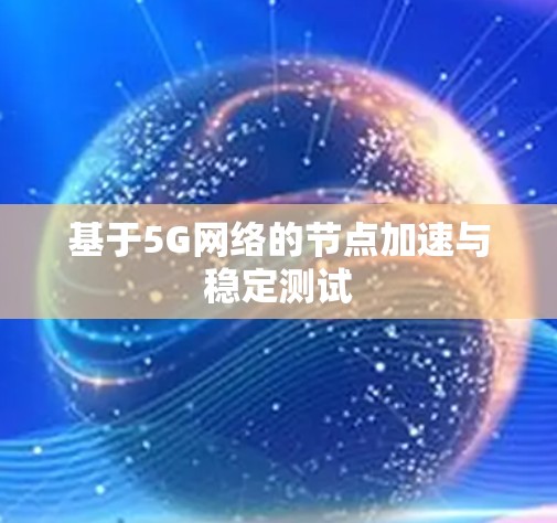 基于5G网络的节点加速与稳定测试 基于5G网络的节点加速与稳定测试