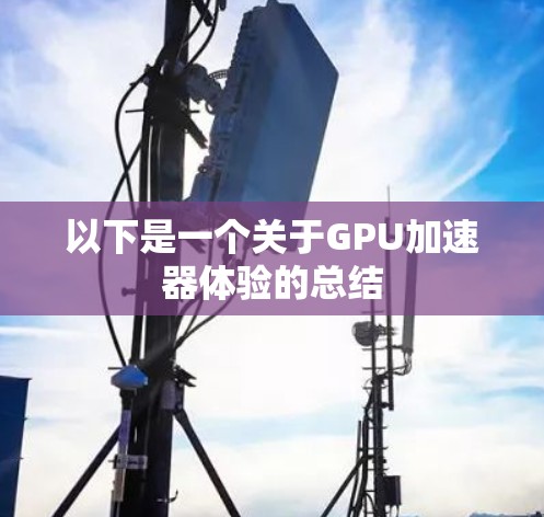 以下是一个关于GPU加速器体验的总结