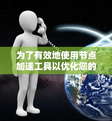 为了有效地使用节点加速工具以优化您的项目，以下是一个有条理的步骤指南