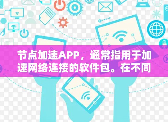 节点加速APP，通常指用于加速网络连接的软件包。在不同的编程语言和框架中，加速包有不同的实现方式。以下是一些常见的加速包及其特点