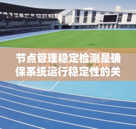 节点管理稳定检测是确保系统运行稳定性的关键步骤,以下是一个系统化的指南,帮助您理解和执行这个过程 节点管理稳定检测是确保系统运行稳定性的关键步骤,以下是一个系统化的指南,帮助您理解和执行这个过程