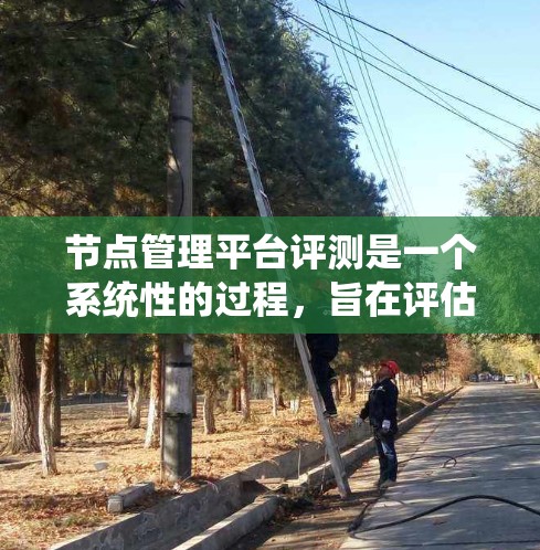 节点管理平台评测是一个系统性的过程,旨在评估节点管理平台的功能和性能,以优化产品并提升用户体验。以下是关于节点管理平台评测的详细分析 节点管理平台评测是一个系统性的过程,旨在评估节点管理平台的功能和性能,以优化产品并提升用户体验。以下是关于节点管理平台评测的详细分析