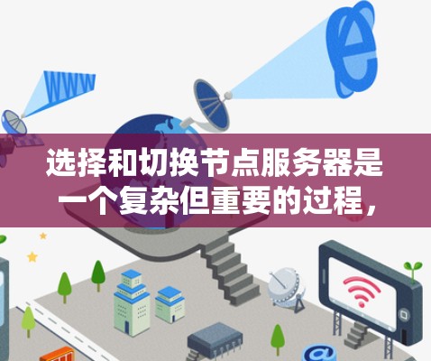 选择和切换节点服务器是一个复杂但重要的过程，涉及多个因素和步骤。以下是对节点服务器选择和切换方法的详细总结