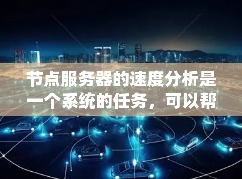 节点服务器的速度分析是一个系统的任务,可以帮助优化应用性能和网络效率。以下是一个有条理的总结,涵盖关键点和步骤 节点服务器的速度分析是一个系统的任务,可以帮助优化应用性能和网络效率。以下是一个有条理的总结,涵盖关键点和步骤