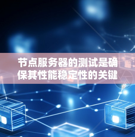 节点服务器的测试是确保其性能稳定性的关键步骤。以下是一个详细且结构化的步骤指南,帮助您轻松进行节点服务器的测试 节点服务器的测试是确保其性能稳定性的关键步骤。以下是一个详细且结构化的步骤指南,帮助您轻松进行节点服务器的测试