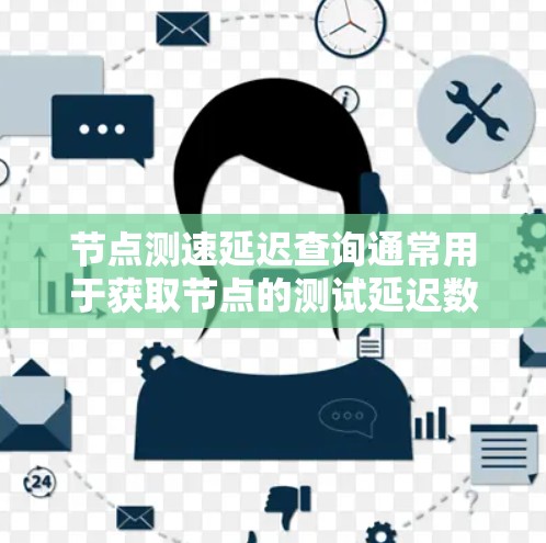 节点测速延迟查询通常用于获取节点的测试延迟数据,以帮助优化网络性能、测试延迟源、或进行相关测试。以下是一些可能的查询方式和方法 节点测速延迟查询通常用于获取节点的测试延迟数据,以帮助优化网络性能、测试延迟源、或进行相关测试。以下是一些可能的查询方式和方法