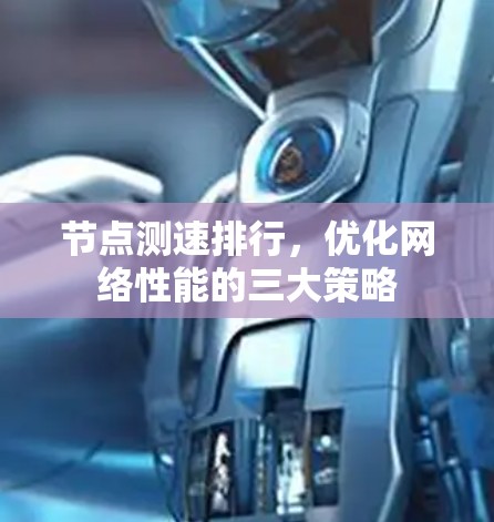 节点测速排行,优化网络性能的三大策略 节点测速排行,优化网络性能的三大策略
