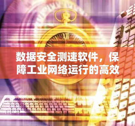 数据安全测速软件，保障工业网络运行的高效保障
