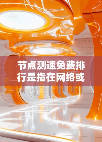 节点测速免费排行是指在网络或云环境中提供免费服务的测速节点或资源。这些节点通常用于测试网络性能或满足特定应用的需求，而免费排行可能意味着这些节点在使用时提供免费服务，用户可以自由选择或订阅