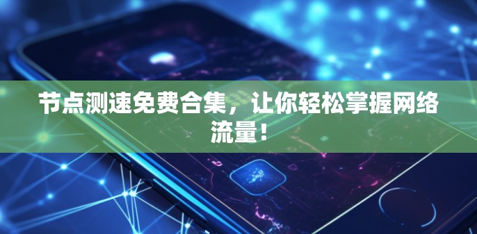 节点测速免费合集,让你轻松掌握网络流量! 节点测速免费合集,让你轻松掌握网络流量!