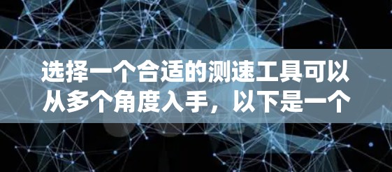 选择一个合适的测速工具可以从多个角度入手,以下是一个系统化的指南 选择一个合适的测速工具可以从多个角度入手,以下是一个系统化的指南