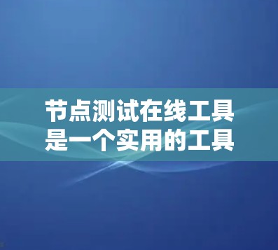 节点测试在线工具是一个实用的工具,帮助你快速进行测试和评估。以下是对如何操作节点测试在线工具的详细步骤的总结 节点测试在线工具是一个实用的工具,帮助你快速进行测试和评估。以下是对如何操作节点测试在线工具的详细步骤的总结