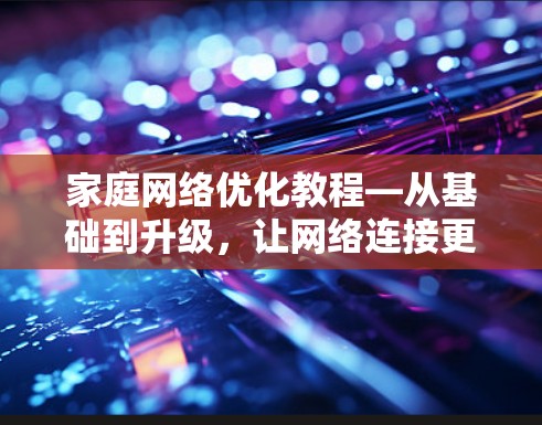 家庭网络优化教程—从基础到升级，让网络连接更顺畅