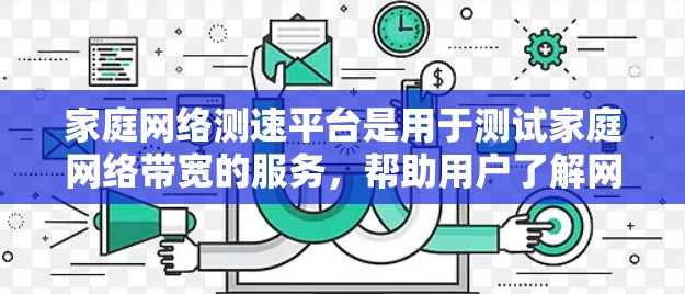 家庭网络测速平台是用于测试家庭网络带宽的服务，帮助用户了解网络性能，确保数据传输在规定时间内完成。以下是关于这些平台的详细信息