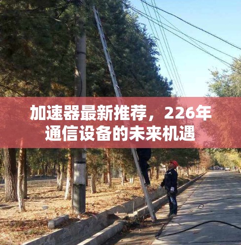 加速器最新推荐，226年通信设备的未来机遇