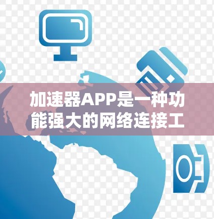 加速器APP是一种功能强大的网络连接工具，可以快速连接到互联网，提升网页加载速度，减少数据传输延迟。以下是一个详细的介绍
