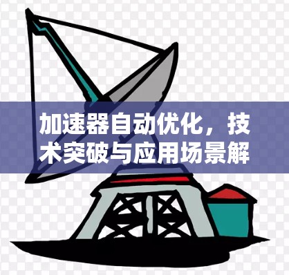 加速器自动优化，技术突破与应用场景解析