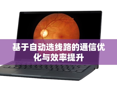 基于自动选线路的通信优化与效率提升