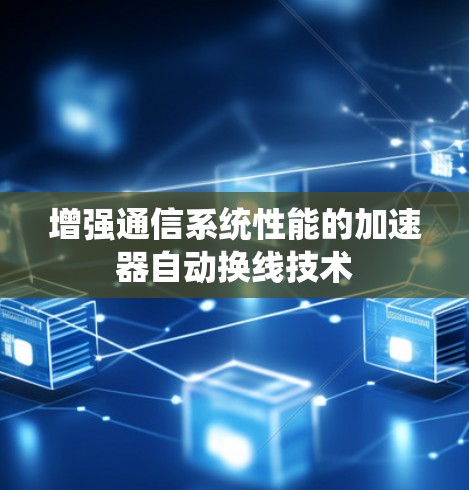 增强通信系统性能的加速器自动换线技术 增强通信系统性能的加速器自动换线技术
