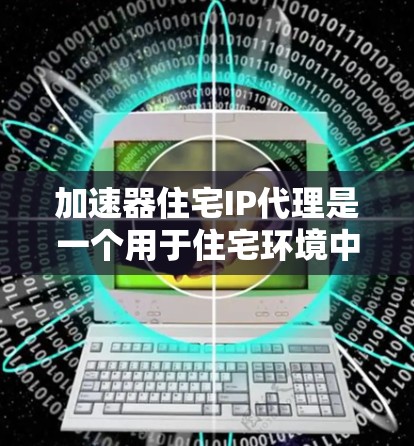 加速器住宅IP代理是一个用于住宅环境中高效处理网络数据流和优化网络性能的软件解决方案。以下是对该主题的分步解释