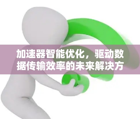 加速器智能优化，驱动数据传输效率的未来解决方案