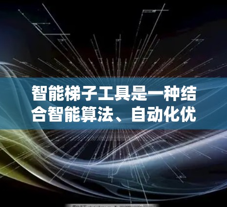 智能梯子工具是一种结合智能算法、自动化优化和自动化配置的系统，旨在提升加速器的性能和效率。它可能通过以下方式实现