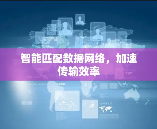 智能匹配数据网络,加速传输效率 智能匹配数据网络,加速传输效率
