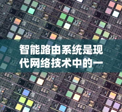 智能路由系统是现代网络技术中的一个重要组成部分，它通过智能路由技术优化网络流量，提高网络系统的稳定性和性能。以下是对智能路由系统及其应用的详细分析