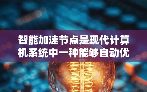 智能加速节点是现代计算机系统中一种能够自动优化和加速特定任务的智能硬件系统。以下是对其的详细分析