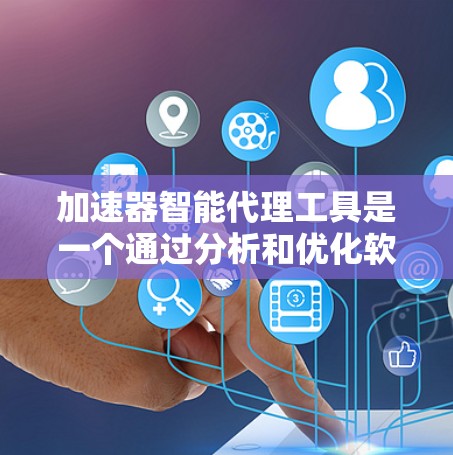 加速器智能代理工具是一个通过分析和优化软件运行速度的自动化工具，通常分为自动加速器、智能优化器和自动优化器等类型。以下是一个结构化且清晰的总结，帮助您全面了解该工具
