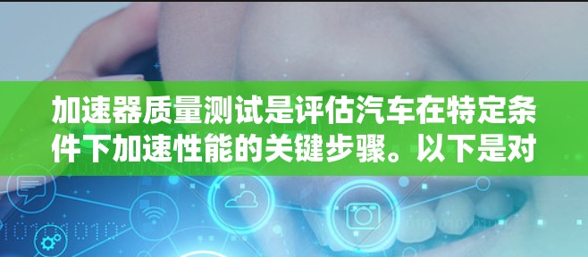 加速器质量测试是评估汽车在特定条件下加速性能的关键步骤。以下是对该主题的系统化总结 加速器质量测试是评估汽车在特定条件下加速性能的关键步骤。以下是对该主题的系统化总结