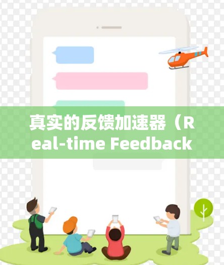 真实的反馈加速器(Real-time Feedback Accelerator)是指通过优化引擎或图形处理来让玩家在游戏中的反馈更真实、流畅和多样化。以下是关于这一概念的详细解释 真实的反馈加速器(Real-time Feedback Accelerator)是指通过优化引擎或图形处理来让玩家在游戏中的反馈更真实、流畅和多样化。以下是关于这一概念的详细解释