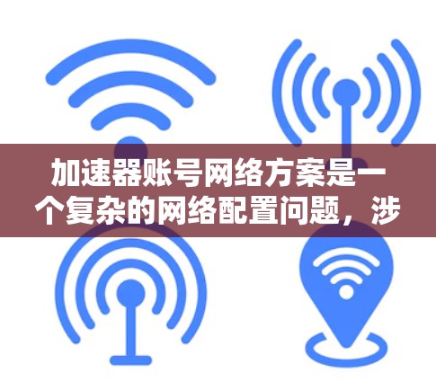 加速器账号网络方案是一个复杂的网络配置问题,涉及多个步骤来确保在不同网络环境和设备之间安全、可靠地连接。以下是逐步的解决方案 加速器账号网络方案是一个复杂的网络配置问题,涉及多个步骤来确保在不同网络环境和设备之间安全、可靠地连接。以下是逐步的解决方案