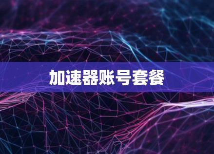 加速器账号套餐 加速器账号套餐