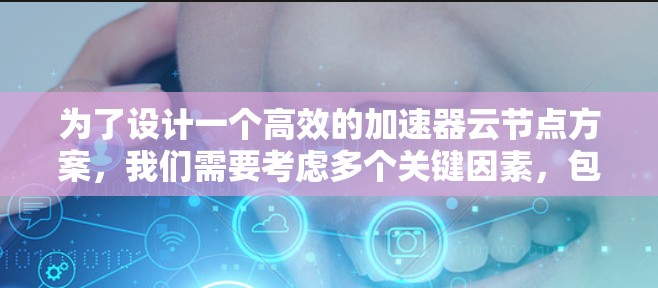 为了设计一个高效的加速器云节点方案,我们需要考虑多个关键因素,包括性能、价格、兼容性和安全性。以下是一个结构化的解决方案 为了设计一个高效的加速器云节点方案,我们需要考虑多个关键因素,包括性能、价格、兼容性和安全性。以下是一个结构化的解决方案